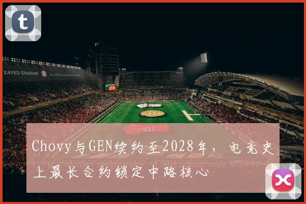 Chovy与GEN续约至2028年,电竞史上最长合约锁定中路核心