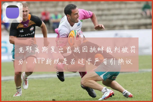 克耶高斯复出首战因挑衅裁判被罚分，ATP新规是否过于严苛引热议