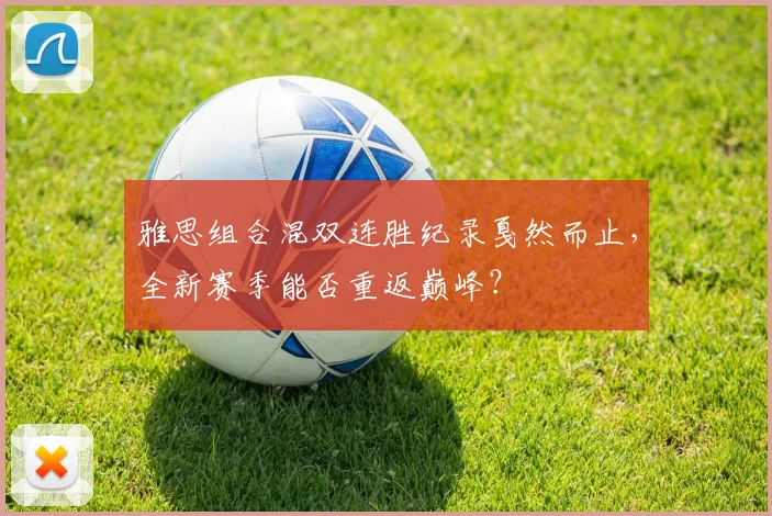 雅思组合混双连胜纪录戛然而止,全新赛季能否重返巅峰?